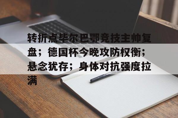 好博体育官网-转折点毕尔巴鄂竞技主帅复盘；德国杯今晚攻防权衡；悬念犹存；身体对抗强度拉满