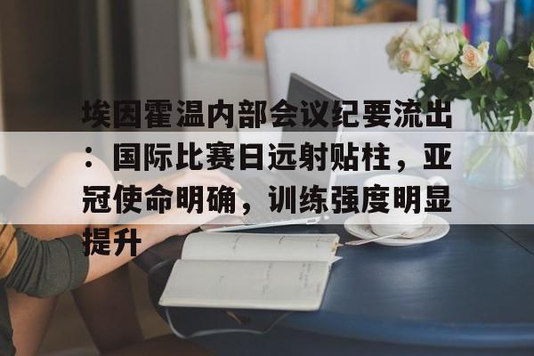好博体育官方网站-埃因霍温内部会议纪要流出：国际比赛日远射贴柱，亚冠使命明确，训练强度明显提升